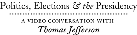 Politics, Elections, & the Presidency: a Video Conversation with Thomas Jefferson